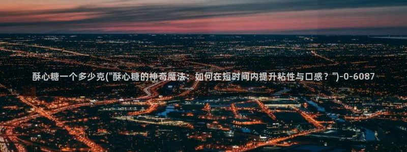  怎么看糖心vlog：酥心糖一个多少克(\